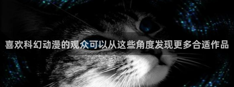 日本动漫：喜欢科幻动漫的观众可以从这些角度发现更多合适作品