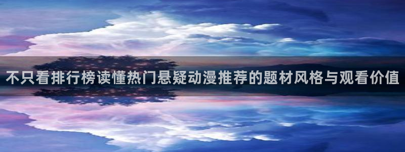 热血动漫：不只看排行榜读懂热门悬疑动漫推荐的题材风格与观看价值