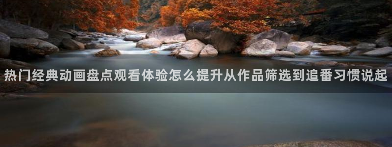 动漫每日更新：热门经典动画盘点观看体验怎么提升从作品筛选到追番习惯说起