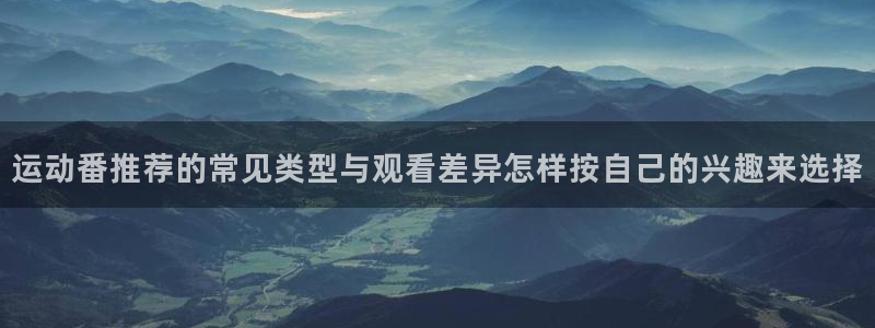 动漫最新动态：运动番推荐的常见类型与观看差异怎样按自己的兴趣来选择