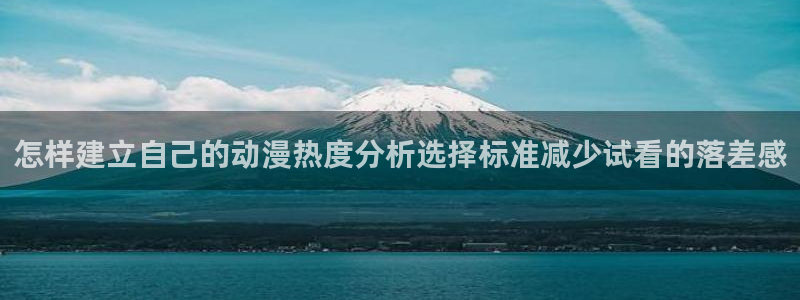 机战动漫推荐:怎样建立自己的动漫热度分析选择标准减少试看的落差感