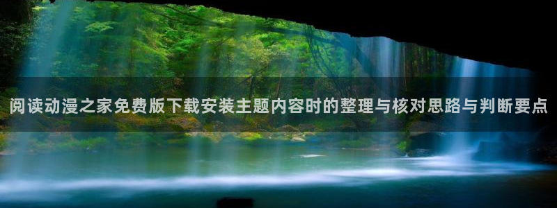在线动漫大全：阅读动漫之家免费版下载安装主题内容时的整理与核对思路与判断要点