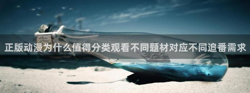 动漫网页：正版动漫为什么值得分类观看不同题材对应不同追番需求