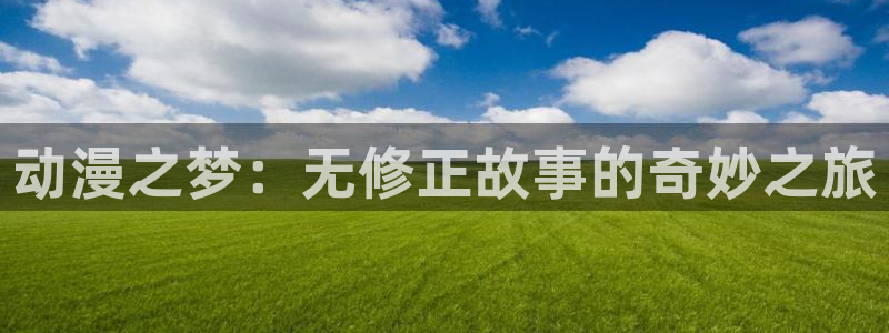 动漫资源导航：动漫之梦：无修正故事的奇妙之旅