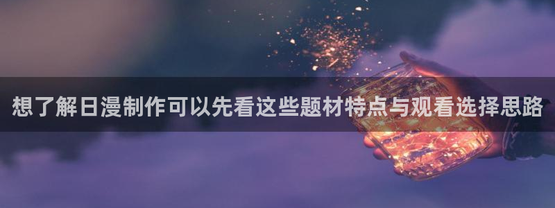 日本动漫网站:想了解日漫制作可以先看这些题材特点与观看选择思路