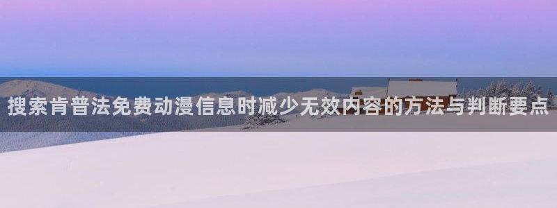 经典动画：搜索肯普法免费动漫信息时减少无效内容的方法与判断要点