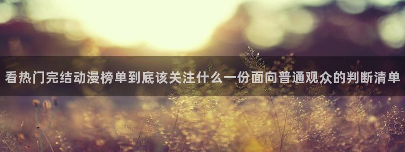 动漫网在线导航：看热门完结动漫榜单到底该关注什么一份面向普通观众的判断清单